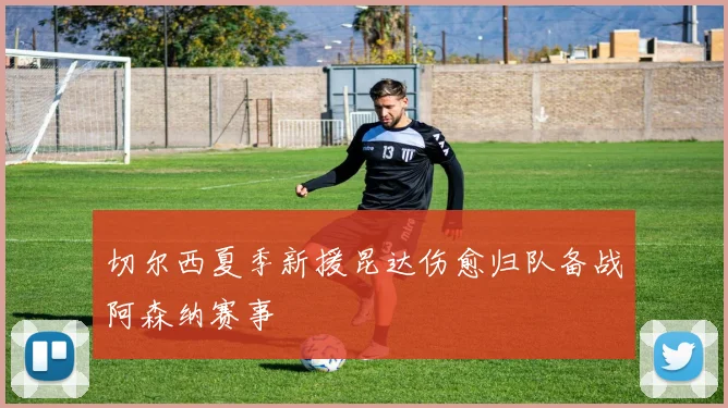 切尔西夏季新援昆达伤愈归队备战阿森纳赛事