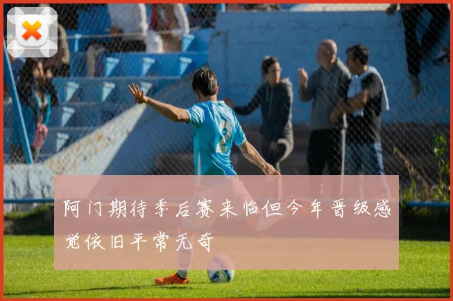 阿门期待季后赛来临但今年晋级感觉依旧平常无奇