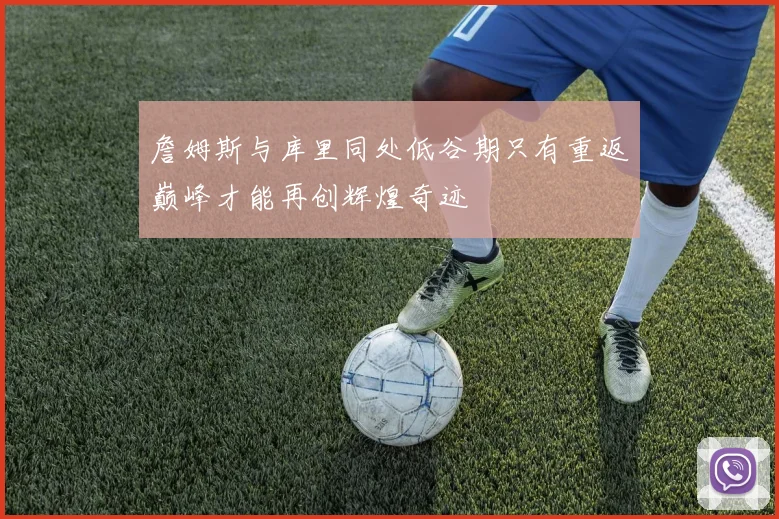 詹姆斯与库里同处低谷期只有重返巅峰才能再创辉煌奇迹