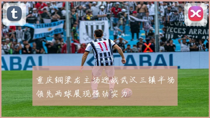 重庆铜梁龙主场迎战武汉三镇半场领先两球展现强劲实力