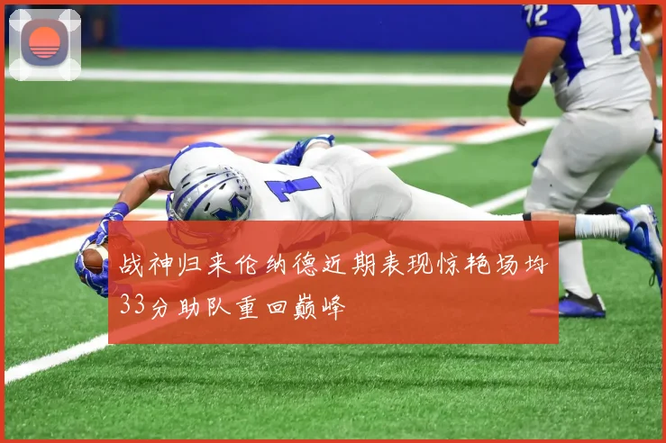 战神归来伦纳德近期表现惊艳场均33分助队重回巅峰