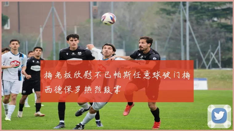 梅老板欣慰不已帕斯任意球破门梅西德保罗热烈鼓掌