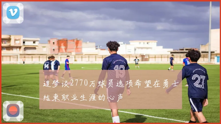 追梦谈2770万球员选项希望在勇士结束职业生涯的心声