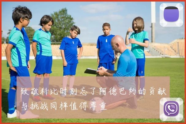 致敬科比时别忘了阿德巴约的贡献与挑战同样值得尊重
