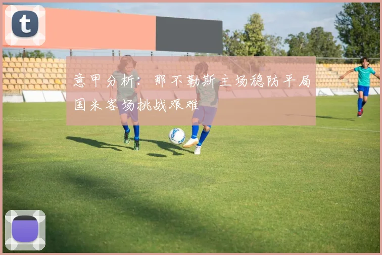 意甲分析：那不勒斯主场稳防平局国米客场挑战艰难