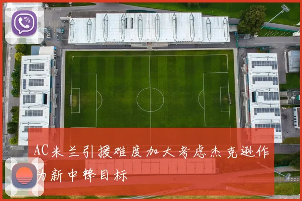 AC米兰引援难度加大考虑杰克逊作为新中锋目标