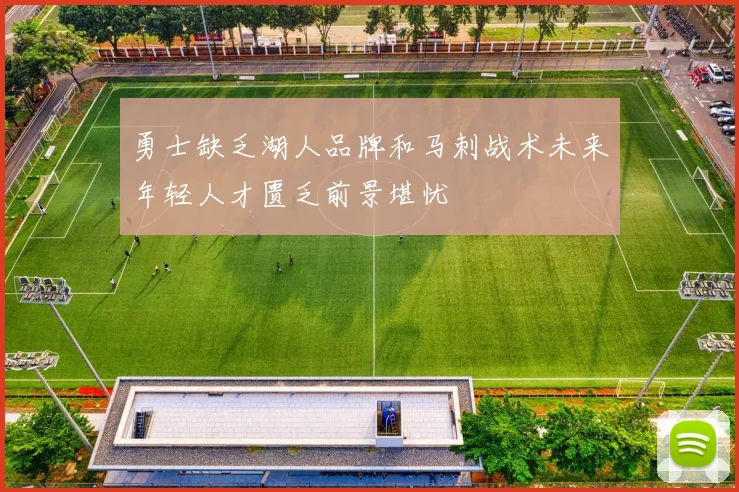 勇士缺乏湖人品牌和马刺战术未来年轻人才匮乏前景堪忧