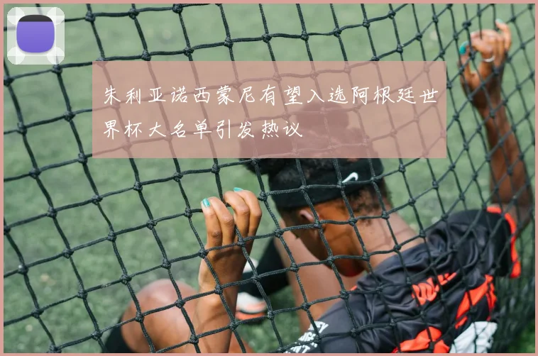 朱利亚诺西蒙尼有望入选阿根廷世界杯大名单引发热议